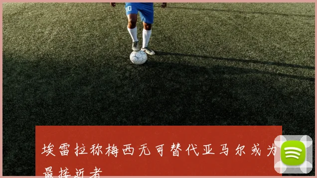 埃雷拉称梅西无可替代亚马尔或为最接近者