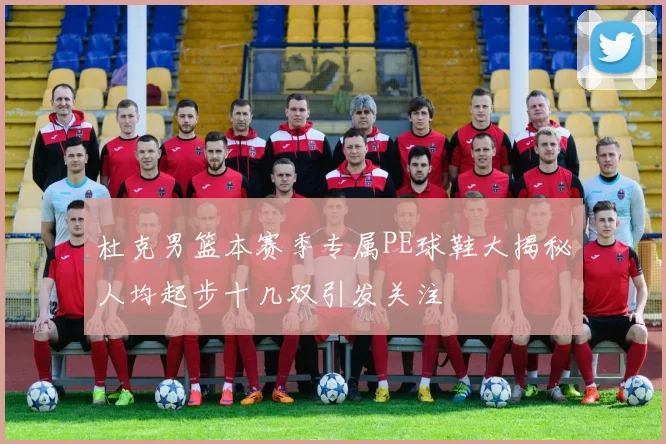 杜克男篮本赛季专属PE球鞋大揭秘人均起步十几双引发关注