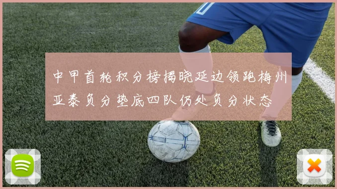 中甲首轮积分榜揭晓延边领跑梅州亚泰负分垫底四队仍处负分状态