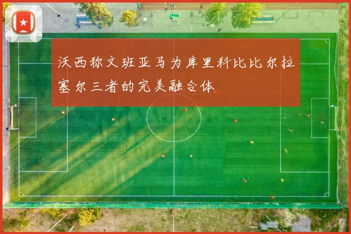 沃西称文班亚马为库里科比比尔拉塞尔三者的完美融合体