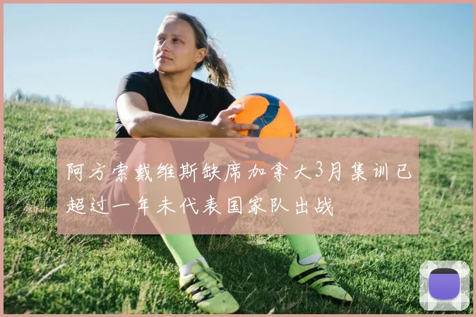 阿方索戴维斯缺席加拿大3月集训已超过一年未代表国家队出战